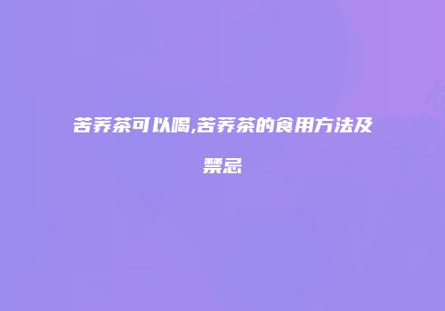 苦荞茶可以喝,苦荞茶的食用方法及禁忌
