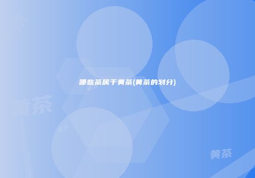哪些茶属于黄茶(黄茶的划分)