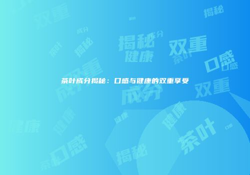 茶叶成分揭秘：口感与健康的双重享受
