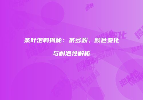 茶叶泡制揭秘：茶多酚、颜色变化与耐泡性解析