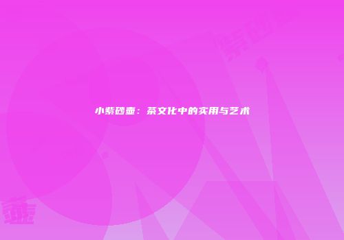 小紫砂壶：茶文化中的实用与艺术