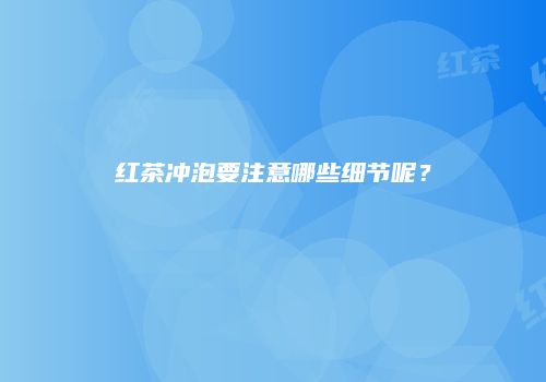 红茶冲泡要注意哪些细节呢？