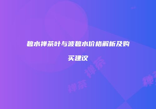 碧水禅茶叶与波碧水价格解析及购买建议