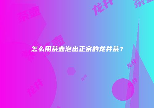 怎么用茶壶泡出正宗的龙井茶？