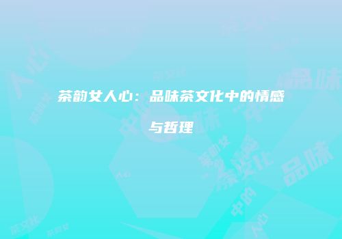 茶韵女人心：品味茶文化中的情感与哲理
