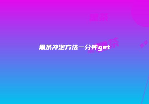 黑茶冲泡方法一分钟get