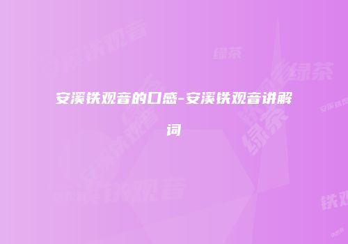 安溪铁观音的口感-安溪铁观音讲解词