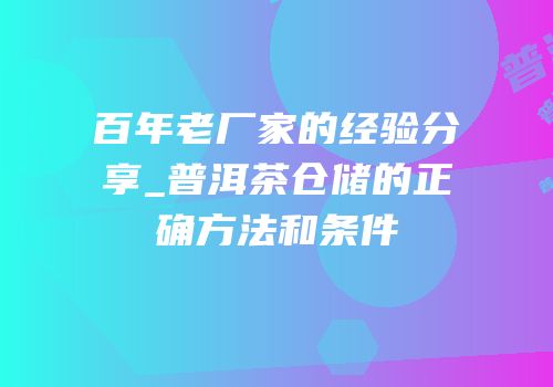 百年老厂家的经验分享_普洱茶仓储的正确方法和条件
