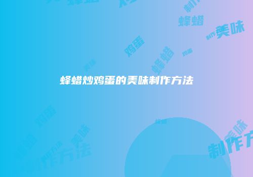 蜂蜡炒鸡蛋的美味制作方法