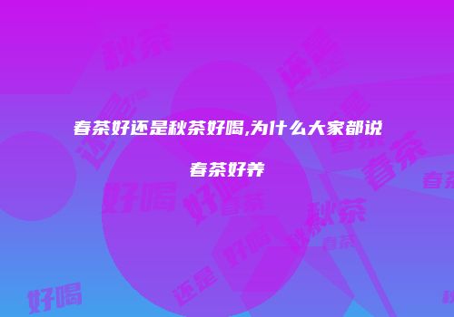 春茶好还是秋茶好喝,为什么大家都说春茶好养