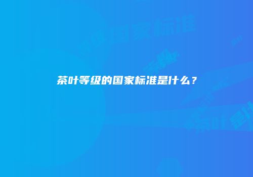 茶叶等级的国家标准是什么？