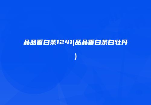 品品香白茶1241(品品香白茶白牡丹)