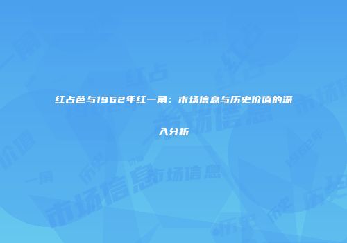 红占芭与1962年红一角：市场信息与历史价值的深入分析