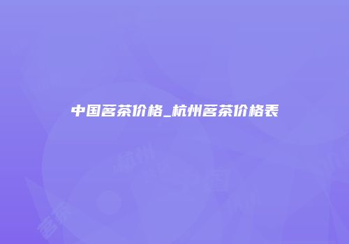 中国茗茶价格_杭州茗茶价格表