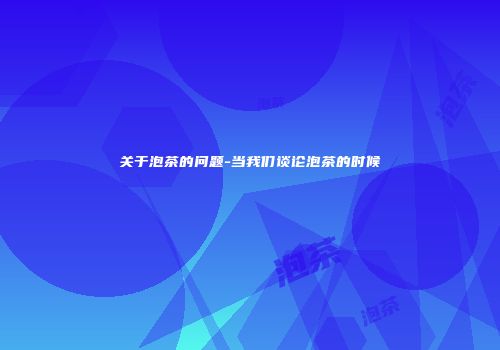 关于泡茶的问题-当我们谈论泡茶的时候
