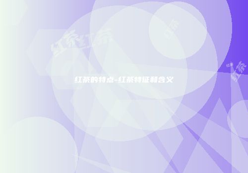 红茶的特点-红茶特征和含义