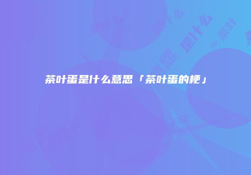 茶叶蛋是什么意思「茶叶蛋的梗」