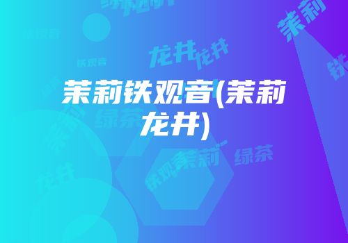 茉莉铁观音(茉莉龙井)