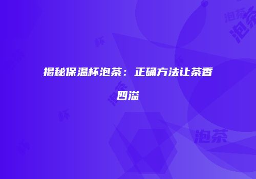 揭秘保温杯泡茶：正确方法让茶香四溢