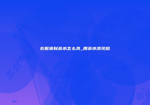 衣服滴到茶水怎么洗_用茶水洗完脸
