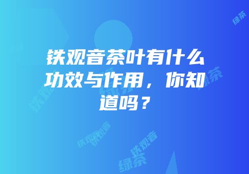铁观音茶叶有什么功效与作用，你知道吗？