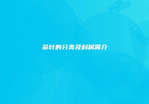 茶叶的分类及科属简介