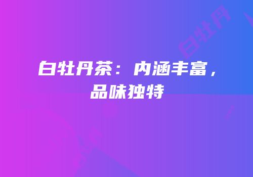 白牡丹茶：内涵丰富，品味独特