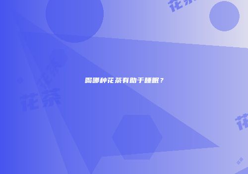 喝哪种花茶有助于睡眠？