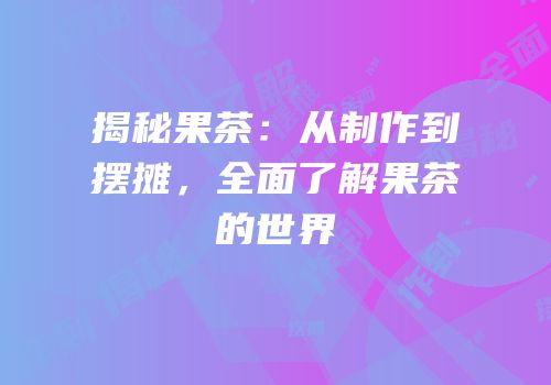 揭秘果茶：从制作到摆摊，全面了解果茶的世界