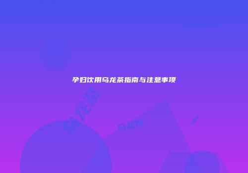 孕妇饮用乌龙茶指南与注意事项