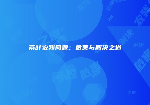 茶叶农残问题：危害与解决之道