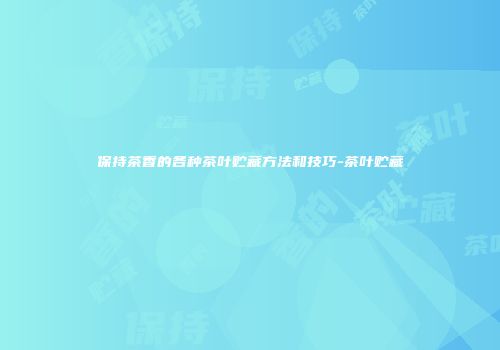 保持茶香的各种茶叶贮藏方法和技巧-茶叶贮藏