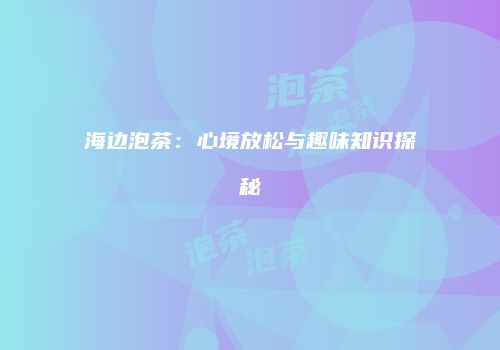 海边泡茶：心境放松与趣味知识探秘