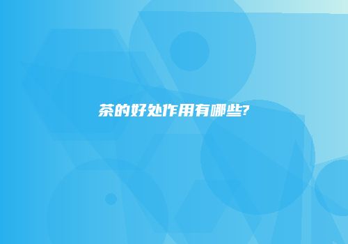 茶的好处作用有哪些?