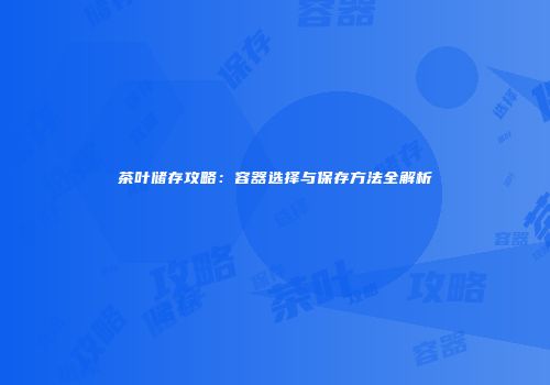 茶叶储存攻略：容器选择与保存方法全解析