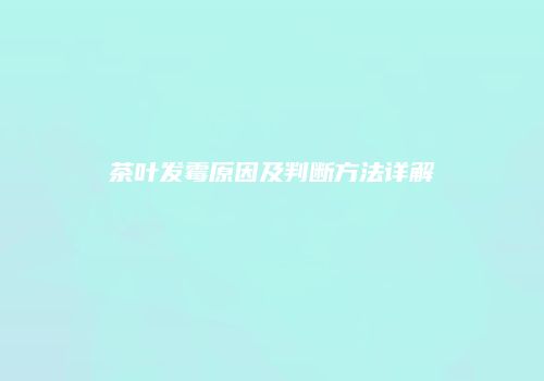 茶叶发霉原因及判断方法详解