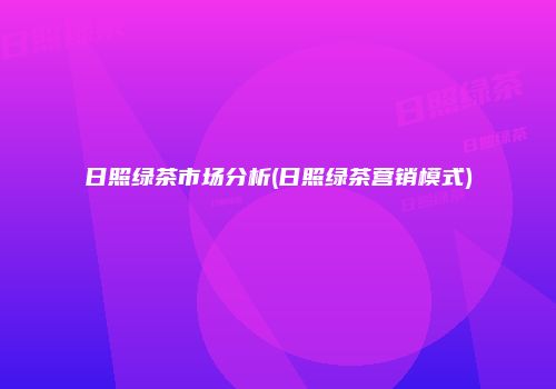日照绿茶市场分析(日照绿茶营销模式)