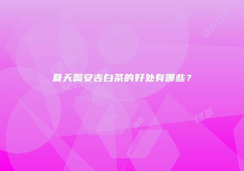 夏天喝安吉白茶的好处有哪些？