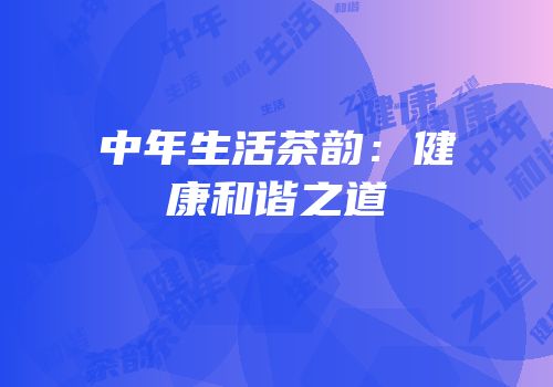 中年生活茶韵：健康和谐之道