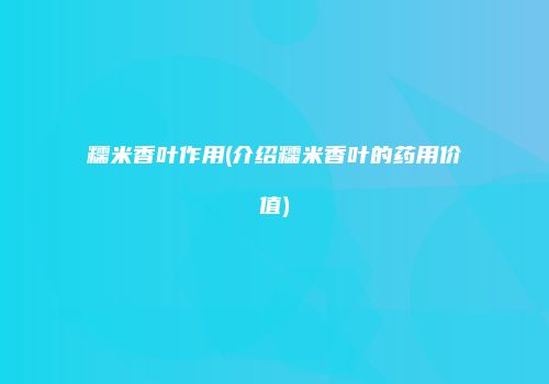糯米香叶作用(介绍糯米香叶的药用价值)