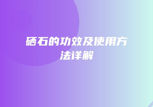 硒石的功效及使用方法详解