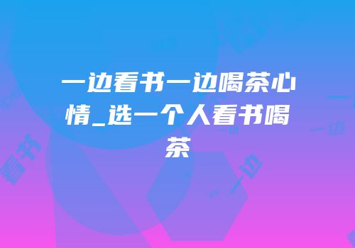 一边看书一边喝茶心情_选一个人看书喝茶