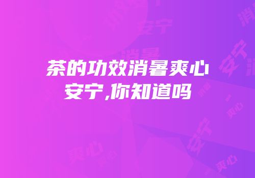 茶的功效消暑爽心安宁,你知道吗