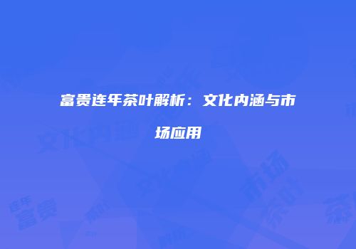 富贵连年茶叶解析：文化内涵与市场应用