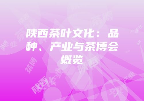 陕西茶叶文化：品种、产业与茶博会概览