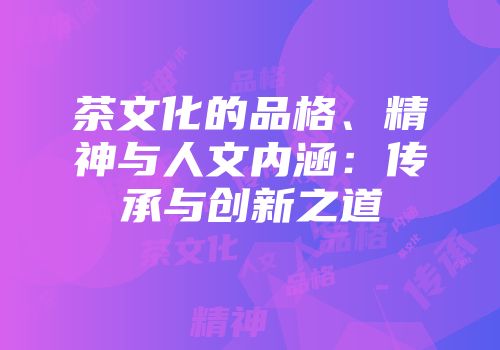 茶文化的品格、精神与人文内涵：传承与创新之道