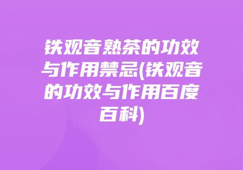铁观音熟茶的功效与作用禁忌(铁观音的功效与作用百度百科)