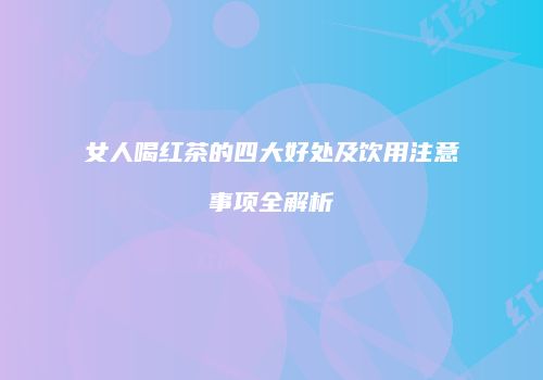 女人喝红茶的四大好处及饮用注意事项全解析