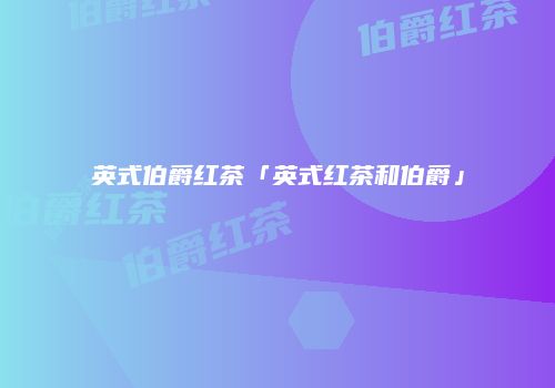 英式伯爵红茶「英式红茶和伯爵」
