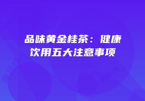 品味黄金桂茶：健康饮用五大注意事项